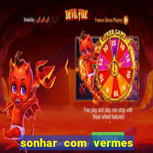 sonhar com vermes jogo do bicho